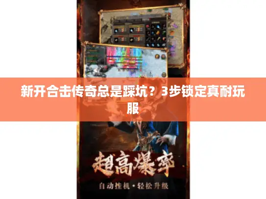 新开合击传奇总是踩坑？3步锁定真耐玩服