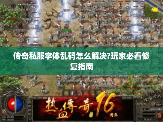 传奇私服字体乱码怎么解决?玩家必看修复指南