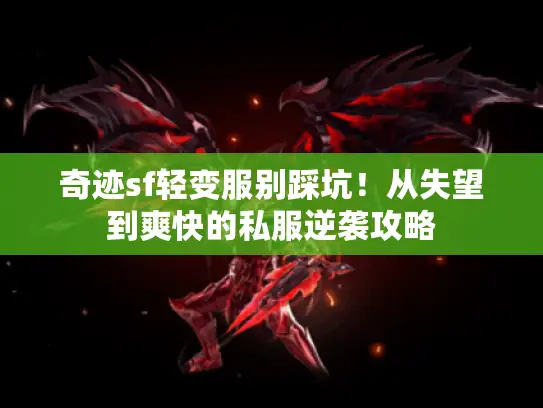 奇迹sf轻变服别踩坑!从失望到爽快的私服逆袭攻略 奇迹sf轻变服别踩坑!从失望到爽快的私服逆袭攻略