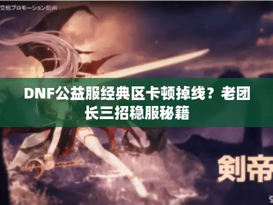 DNF公益服经典区卡顿掉线?老团长三招稳服秘籍 DNF公益服经典区卡顿掉线?老团长三招稳服秘籍