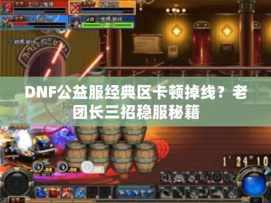 DNF公益服经典区卡顿掉线?老团长三招稳服秘籍 DNF公益服经典区卡顿掉线?老团长三招稳服秘籍
