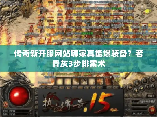 传奇新开服网站哪家真能爆装备？老骨灰3步排雷术