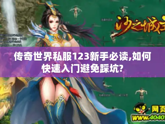 传奇世界私服123新手必读,如何快速入门避免踩坑? 传奇世界私服123新手必读,如何快速入门避免踩坑?