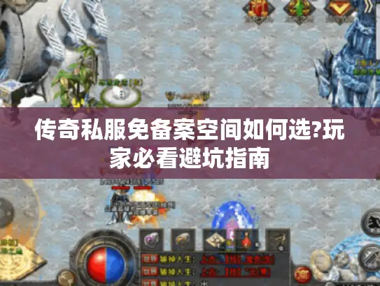 传奇私服免备案空间如何选?玩家必看避坑指南