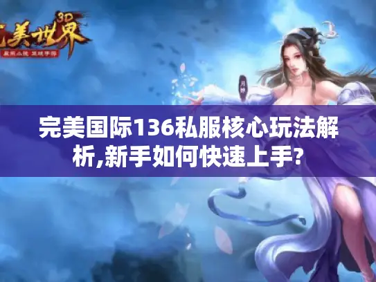 完美国际136私服核心玩法解析,新手如何快速上手?