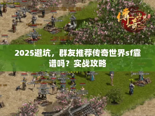 2025避坑,群友推荐传奇世界sf靠谱吗?实战攻略 2025避坑,群友推荐传奇世界sf靠谱吗?实战攻略