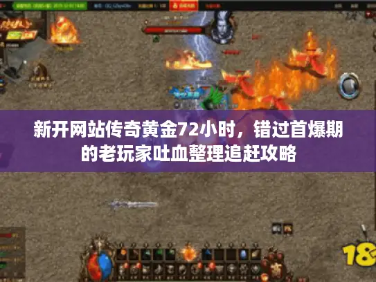 新开网站传奇黄金72小时，错过首爆期的老玩家吐血整理追赶攻略