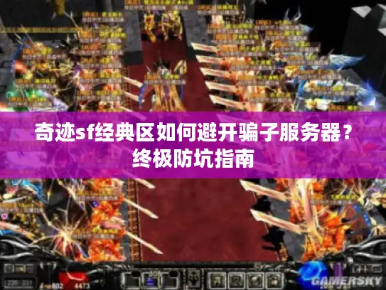 奇迹sf经典区如何避开骗子服务器？终极防坑指南