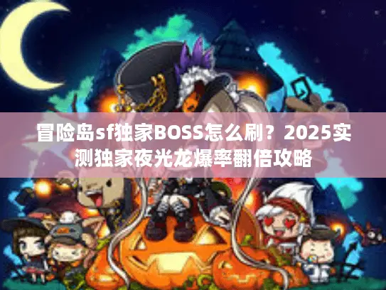 冒险岛sf独家BOSS怎么刷?2025实测独家夜光龙爆率翻倍攻略 冒险岛sf独家BOSS怎么刷?2025实测独家夜光龙爆率翻倍攻略