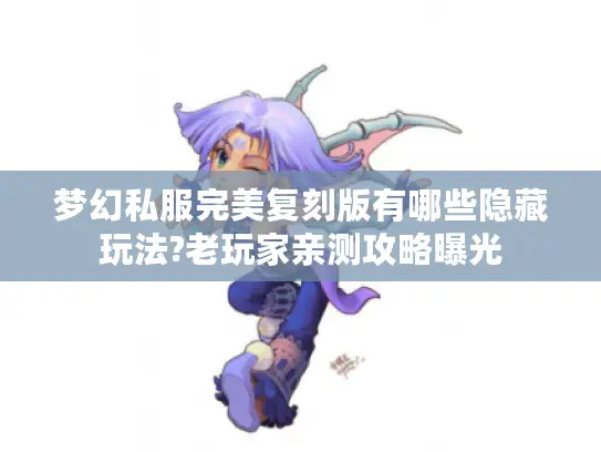 梦幻私服完美复刻版有哪些隐藏玩法?老玩家亲测攻略曝光