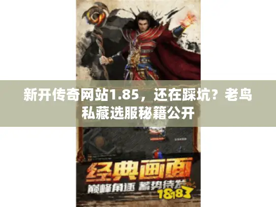新开传奇网站1.85,还在踩坑?老鸟私藏选服秘籍公开 新开传奇网站1.85,还在踩坑?老鸟私藏选服秘籍公开