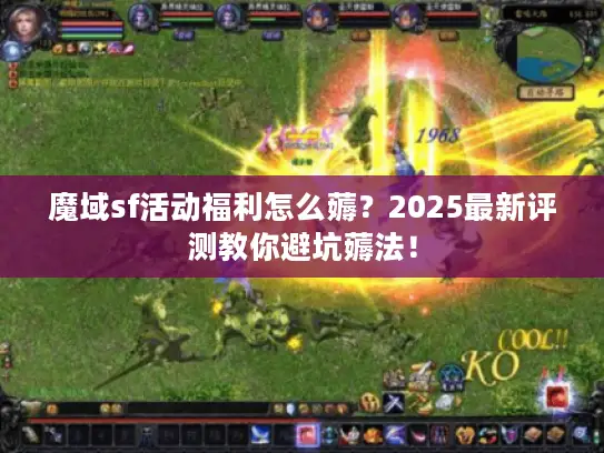 魔域sf活动福利怎么薅?2025最新评测教你避坑薅法! 魔域sf活动福利怎么薅?2025最新评测教你避坑薅法!