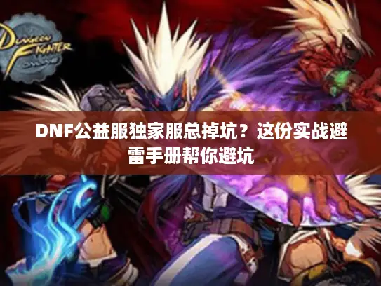DNF公益服独家服总掉坑？这份实战避雷手册帮你避坑