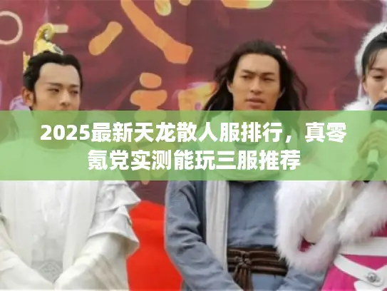 2025最新天龙散人服排行，真零氪党实测能玩三服推荐