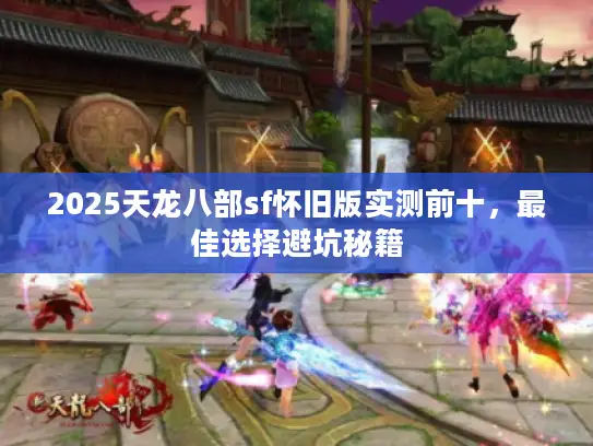 2025天龙八部sf怀旧版实测前十，最佳选择避坑秘籍