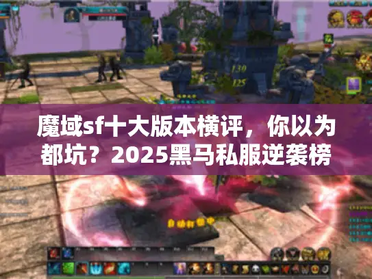 魔域sf十大版本横评,你以为都坑?2025黑马私服逆袭榜 魔域sf十大版本横评,你以为都坑?2025黑马私服逆袭榜