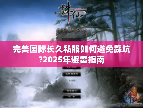 完美国际长久私服如何避免踩坑?2025年避雷指南 完美国际长久私服如何避免踩坑?2025年避雷指南