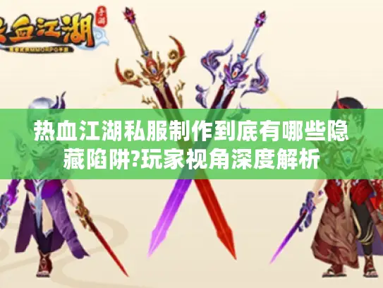 热血江湖私服制作到底有哪些隐藏陷阱?玩家视角深度解析