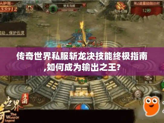 传奇世界私服斩龙决技能终极指南,如何成为输出之王?