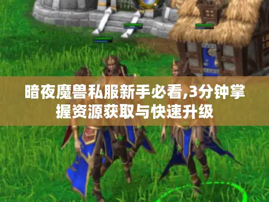 暗夜魔兽私服新手必看,3分钟掌握资源获取与快速升级 暗夜魔兽私服新手必看,3分钟掌握资源获取与快速升级