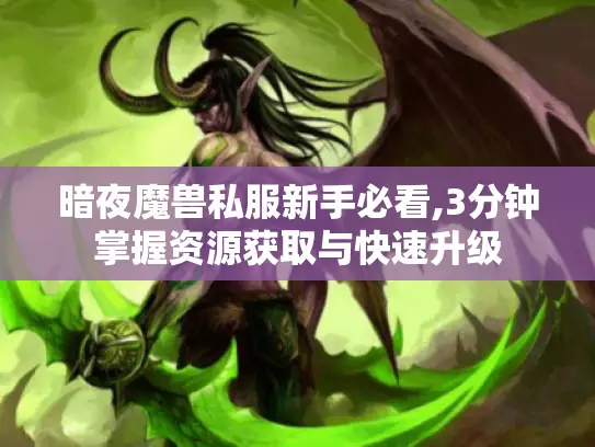 暗夜魔兽私服新手必看,3分钟掌握资源获取与快速升级 暗夜魔兽私服新手必看,3分钟掌握资源获取与快速升级