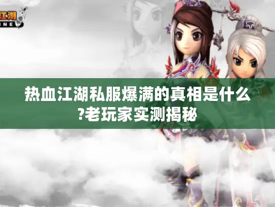 热血江湖私服爆满的真相是什么?老玩家实测揭秘 热血江湖私服爆满的真相是什么?老玩家实测揭秘