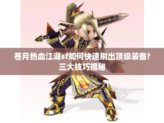 苍月热血江湖sf如何快速刷出顶级装备?三大技巧揭秘
