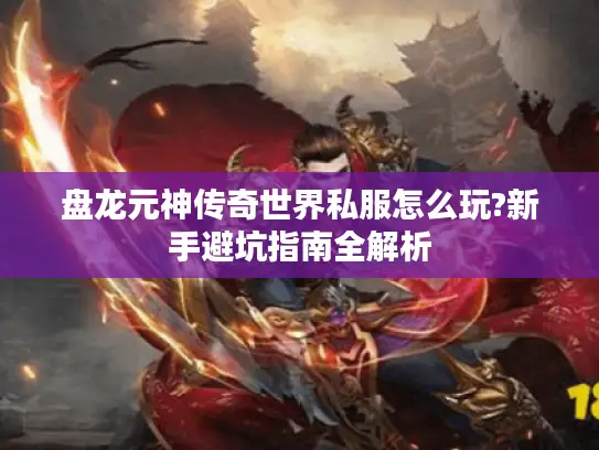 盘龙元神传奇世界私服怎么玩?新手避坑指南全解析