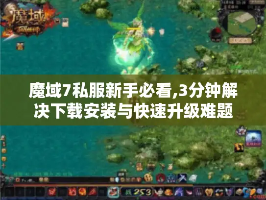 魔域7私服新手必看,3分钟解决下载安装与快速升级难题