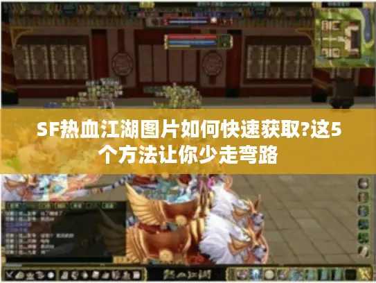 SF热血江湖图片如何快速获取?这5个方法让你少走弯路