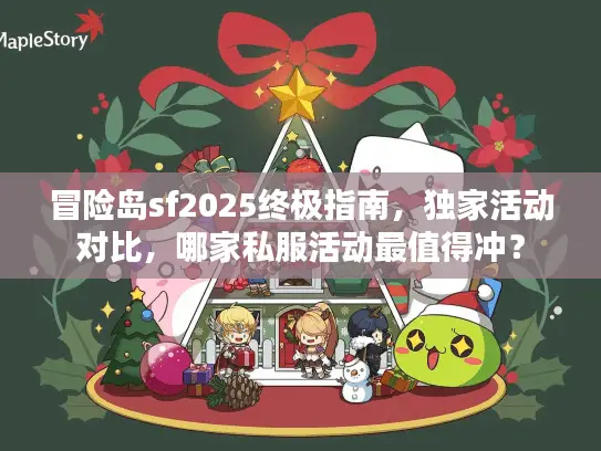 冒险岛sf2025终极指南,独家活动对比,哪家私服活动最值得冲? 冒险岛sf2025终极指南,独家活动对比,哪家私服活动最值得冲?