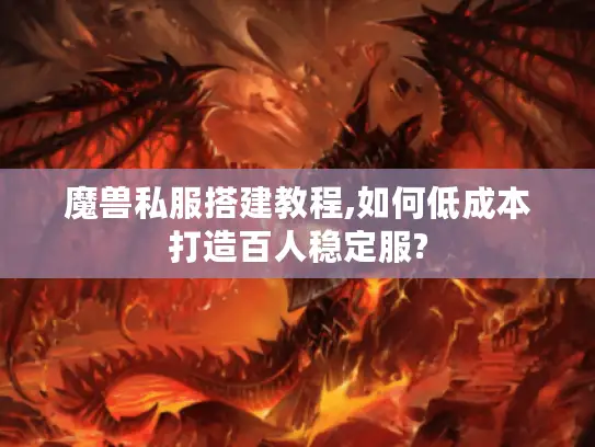 魔兽私服搭建教程,如何低成本打造百人稳定服? 魔兽私服搭建教程,如何低成本打造百人稳定服?
