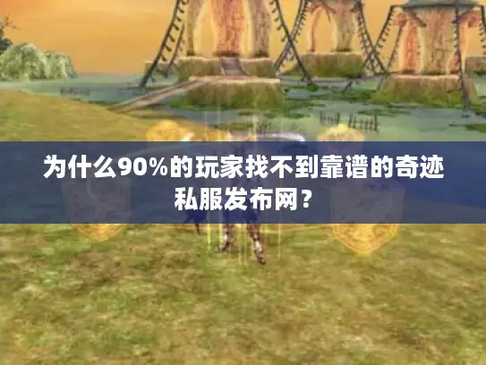 为什么90%的玩家找不到靠谱的奇迹私服发布网？