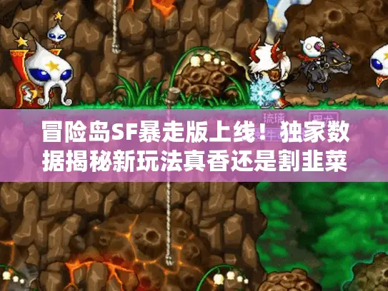 冒险岛SF暴走版上线！独家数据揭秘新玩法真香还是割韭菜？
