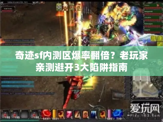 奇迹sf内测区爆率翻倍？老玩家亲测避开3大陷阱指南