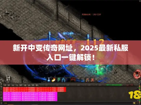 新开中变传奇网址，2025最新私服入口一键解锁！