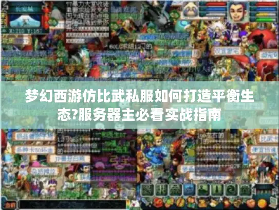 梦幻西游仿比武私服如何打造平衡生态?服务器主必看实战指南