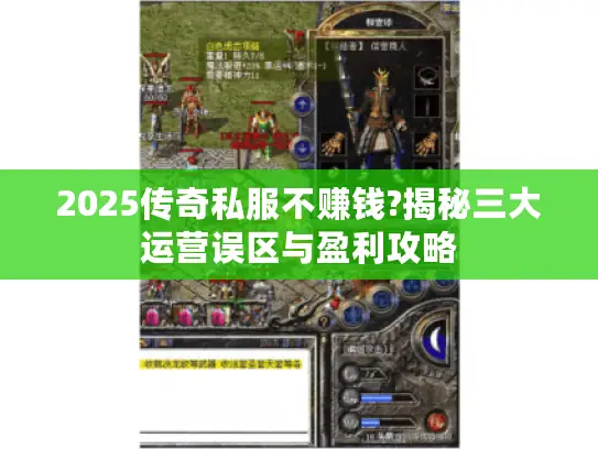 2025传奇私服不赚钱?揭秘三大运营误区与盈利攻略 2025传奇私服不赚钱?揭秘三大运营误区与盈利攻略