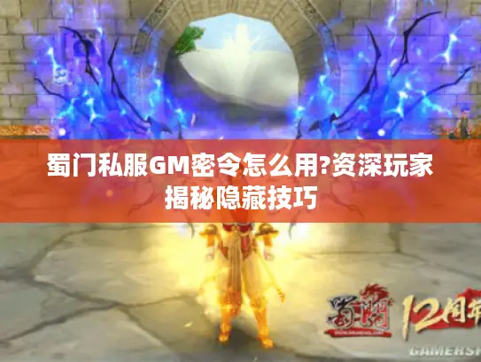蜀门私服GM密令怎么用?资深玩家揭秘隐藏技巧