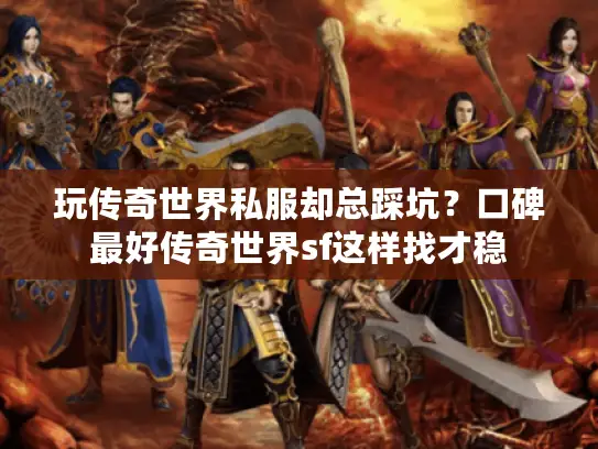玩传奇世界私服却总踩坑？口碑最好传奇世界sf这样找才稳
