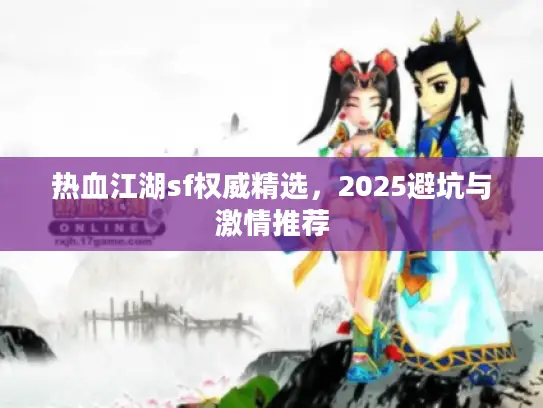热血江湖sf权威精选,2025避坑与激情推荐 热血江湖sf权威精选,2025避坑与激情推荐