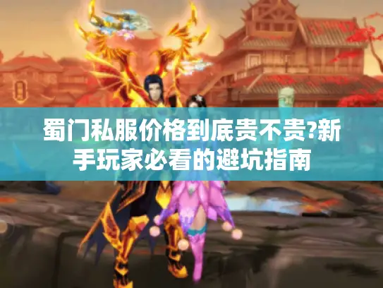 蜀门私服价格到底贵不贵?新手玩家必看的避坑指南
