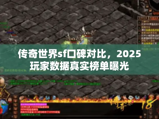 传奇世界sf口碑对比，2025玩家数据真实榜单曝光