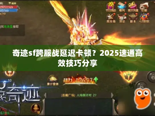 奇迹sf跨服战延迟卡顿？2025速通高效技巧分享