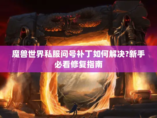 魔兽世界私服问号补丁如何解决?新手必看修复指南
