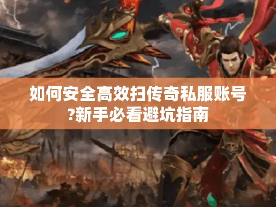 如何安全高效扫传奇私服账号?新手必看避坑指南