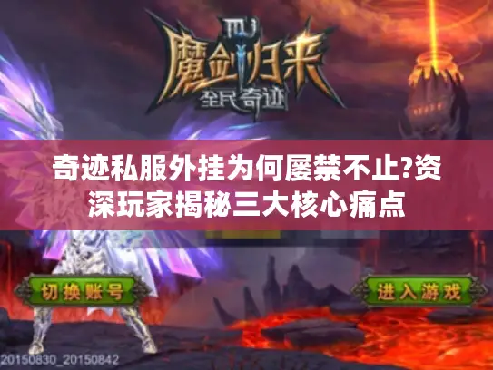 奇迹私服外挂为何屡禁不止?资深玩家揭秘三大核心痛点