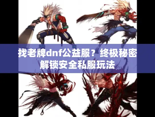 找老牌dnf公益服？终极秘密解锁安全私服玩法