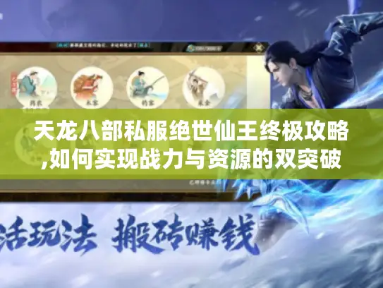 天龙八部私服绝世仙王终极攻略,如何实现战力与资源的双突破?