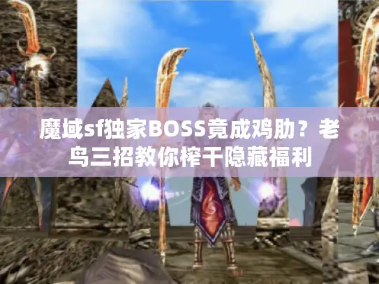 魔域sf独家BOSS竟成鸡肋?老鸟三招教你榨干隐藏福利 魔域sf独家BOSS竟成鸡肋?老鸟三招教你榨干隐藏福利